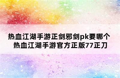 热血江湖手游正剑邪剑pk要哪个 热血江湖手游官方正版77正刀